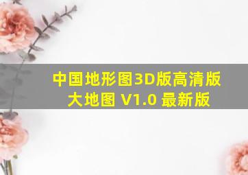 中国地形图3D版高清版大地图 V1.0 最新版